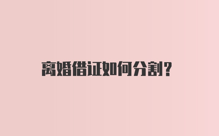 离婚借证如何分割？