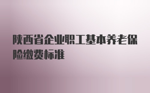 陕西省企业职工基本养老保险缴费标准