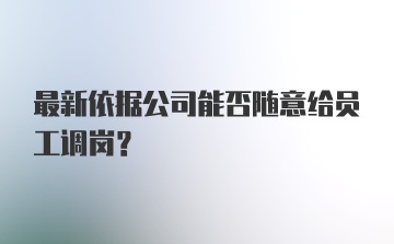 最新依据公司能否随意给员工调岗？