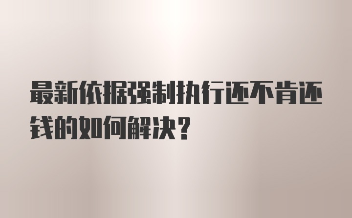 最新依据强制执行还不肯还钱的如何解决？