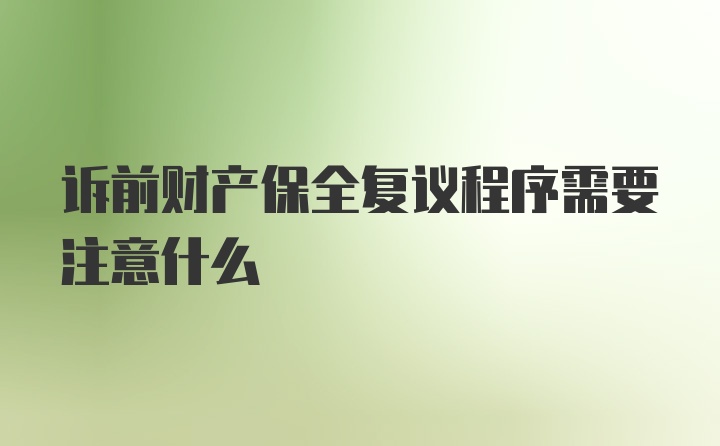 诉前财产保全复议程序需要注意什么