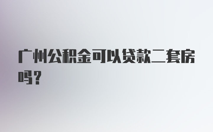 广州公积金可以贷款二套房吗？