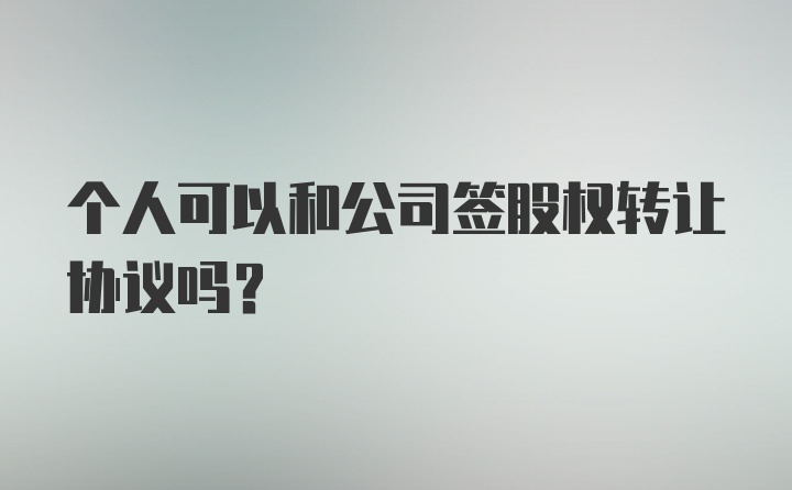 个人可以和公司签股权转让协议吗？