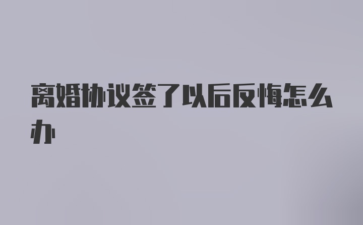 离婚协议签了以后反悔怎么办