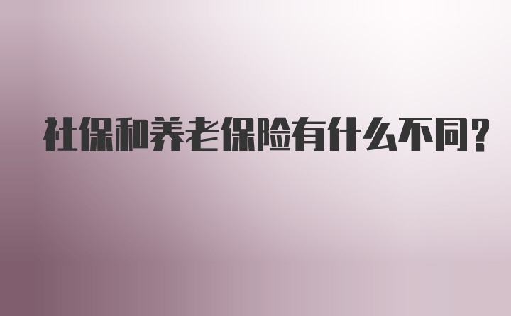 社保和养老保险有什么不同？