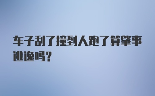 车子刮了撞到人跑了算肇事逃逸吗？