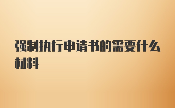 强制执行申请书的需要什么材料