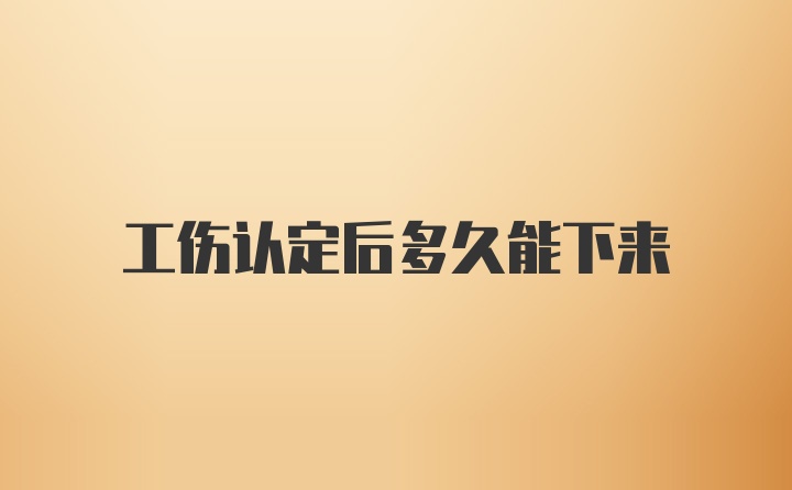 工伤认定后多久能下来