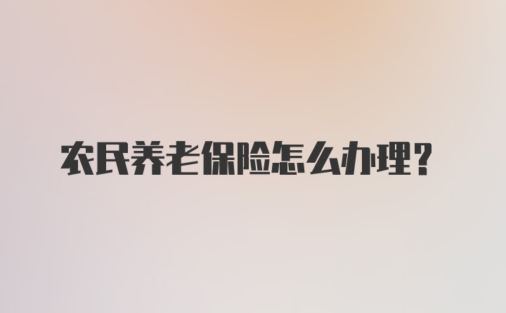 农民养老保险怎么办理？