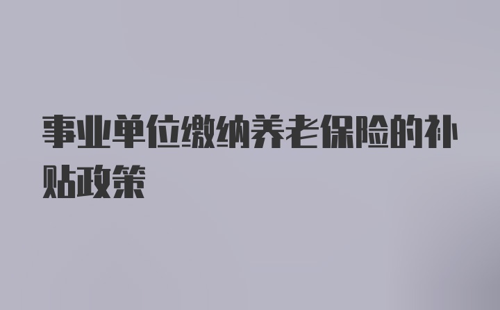 事业单位缴纳养老保险的补贴政策