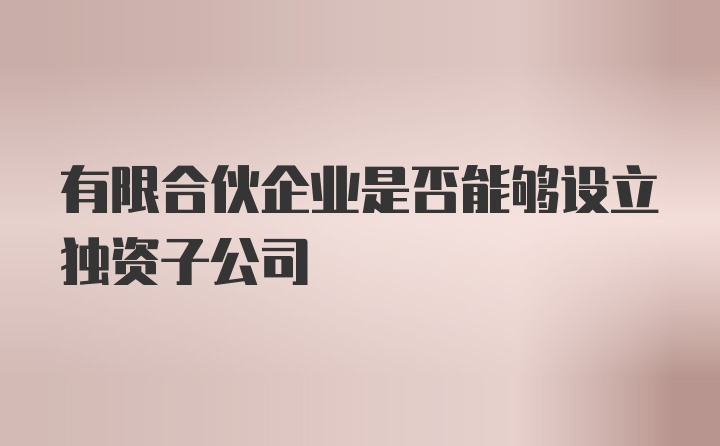 有限合伙企业是否能够设立独资子公司