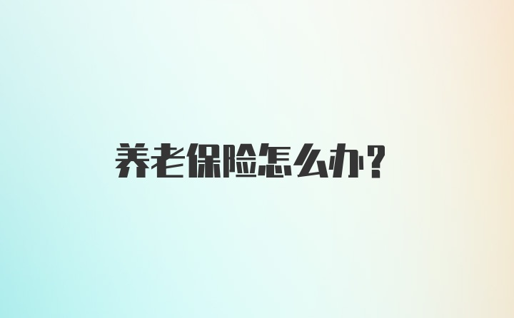 养老保险怎么办？