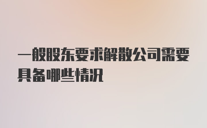 一般股东要求解散公司需要具备哪些情况