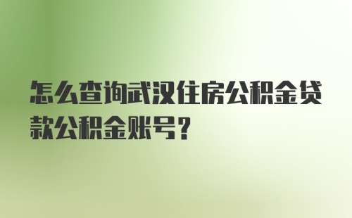 怎么查询武汉住房公积金贷款公积金账号？