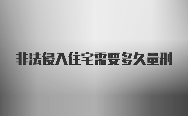 非法侵入住宅需要多久量刑