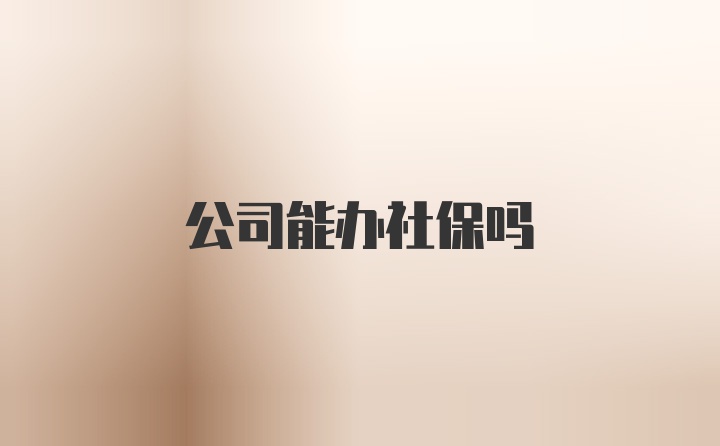 公司能办社保吗