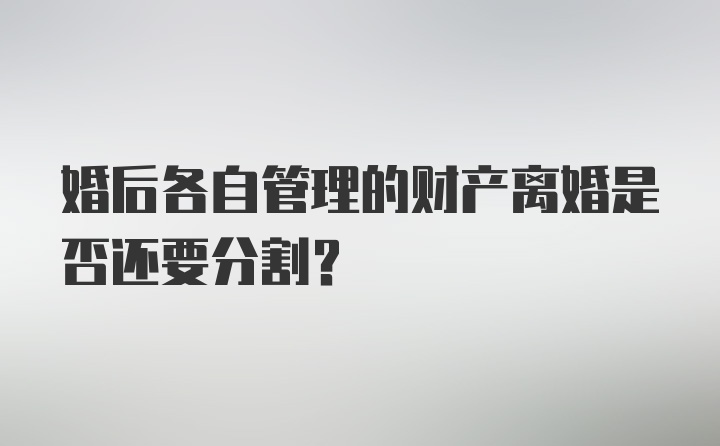 婚后各自管理的财产离婚是否还要分割？