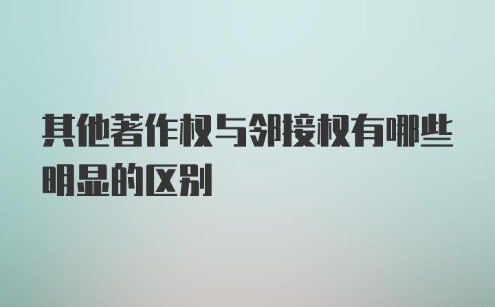 其他著作权与邻接权有哪些明显的区别