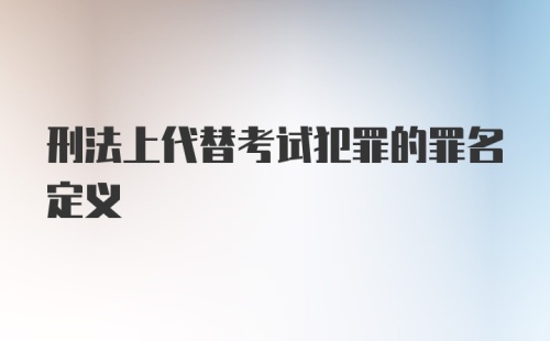 刑法上代替考试犯罪的罪名定义