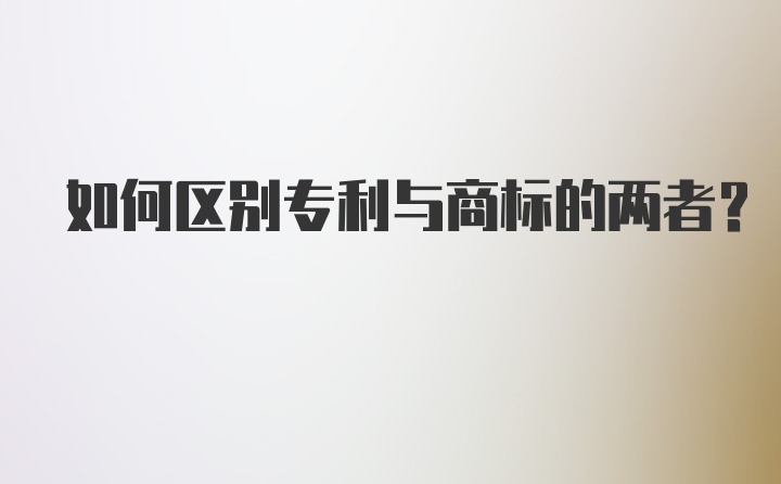 如何区别专利与商标的两者？