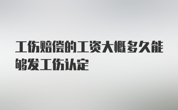 工伤赔偿的工资大概多久能够发工伤认定