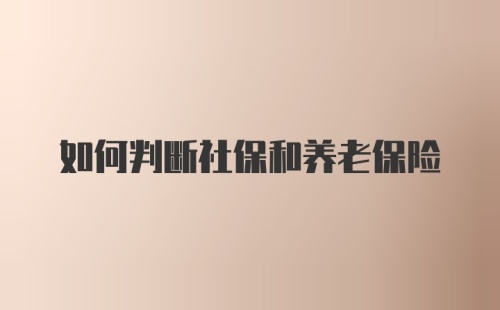 如何判断社保和养老保险