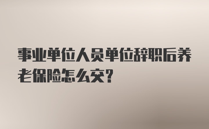 事业单位人员单位辞职后养老保险怎么交？