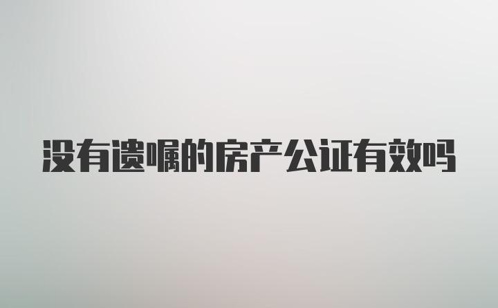 没有遗嘱的房产公证有效吗