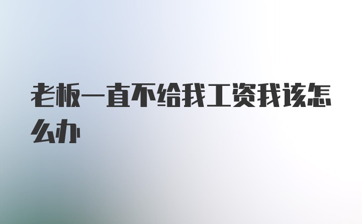 老板一直不给我工资我该怎么办