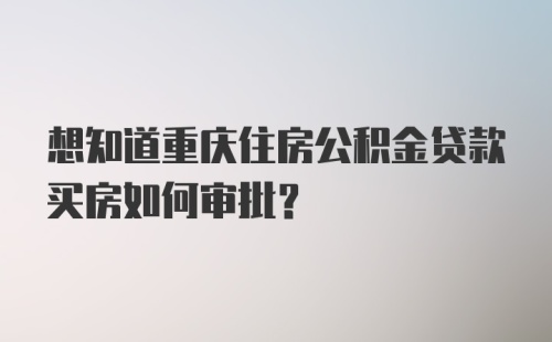 想知道重庆住房公积金贷款买房如何审批？