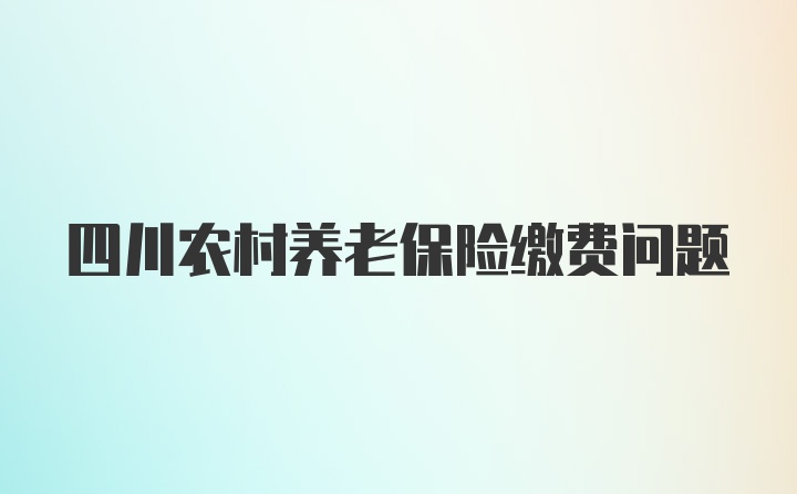 四川农村养老保险缴费问题