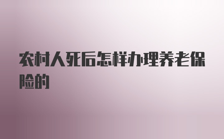 农村人死后怎样办理养老保险的