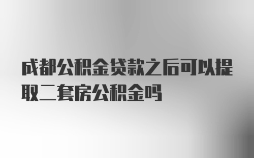 成都公积金贷款之后可以提取二套房公积金吗