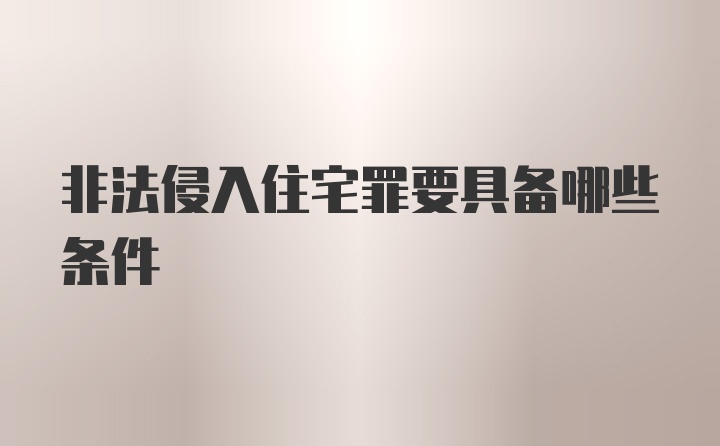 非法侵入住宅罪要具备哪些条件