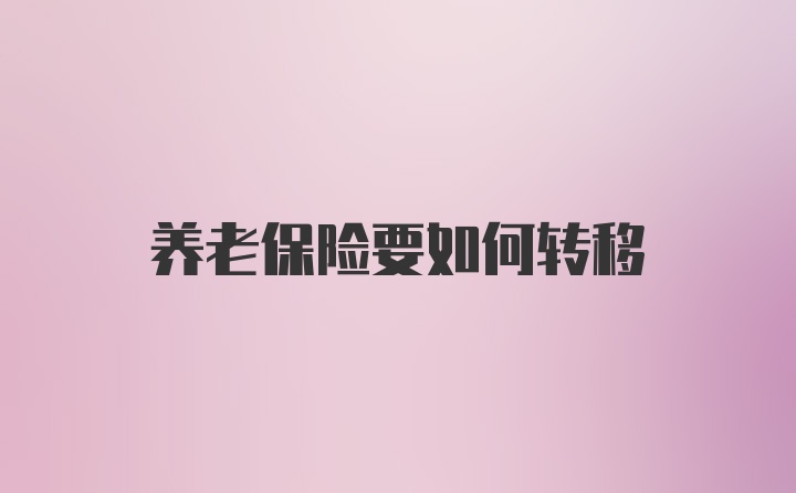 养老保险要如何转移