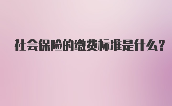 社会保险的缴费标准是什么？