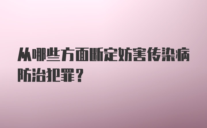 从哪些方面断定妨害传染病防治犯罪？