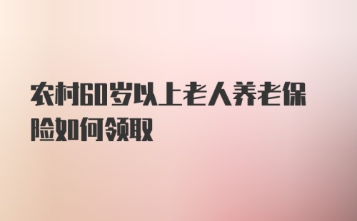 农村60岁以上老人养老保险如何领取