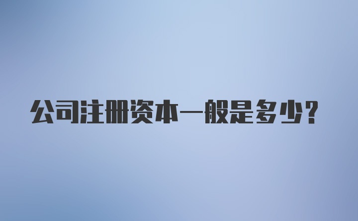 公司注册资本一般是多少？