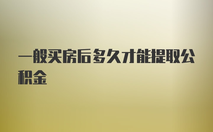 一般买房后多久才能提取公积金