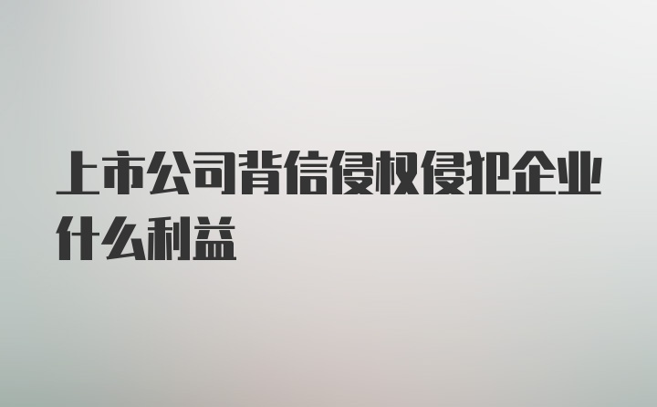 上市公司背信侵权侵犯企业什么利益