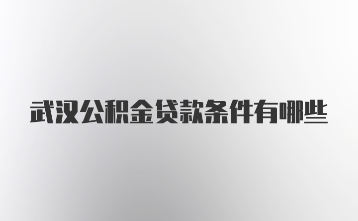 武汉公积金贷款条件有哪些