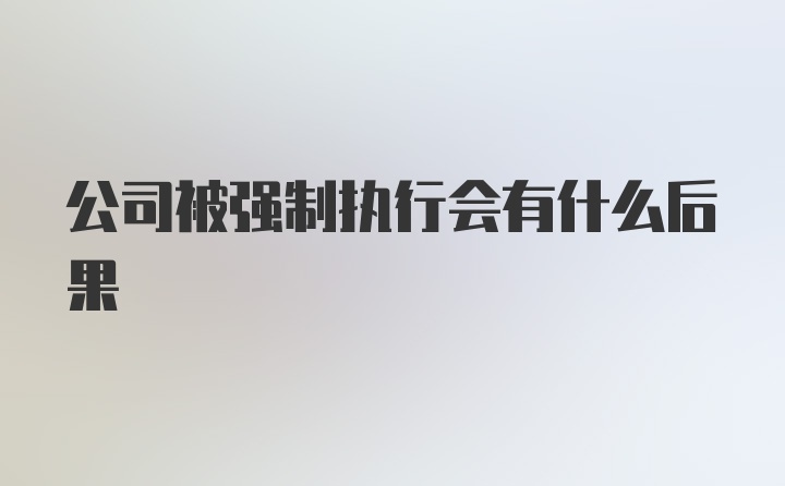 公司被强制执行会有什么后果