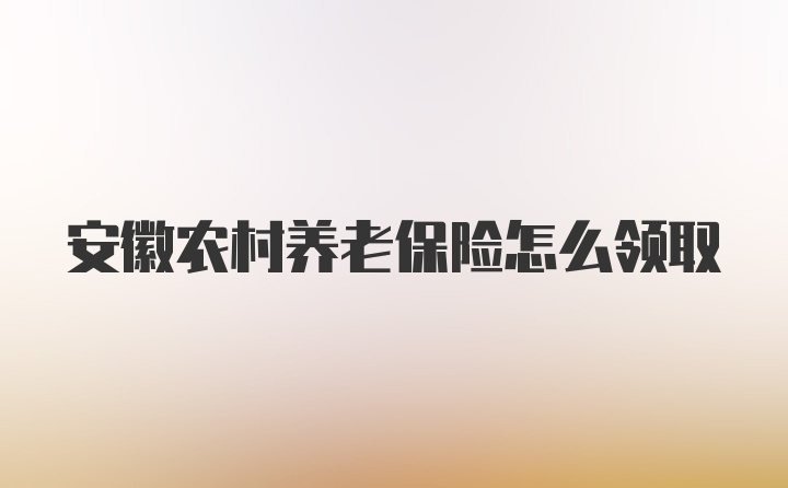 安徽农村养老保险怎么领取