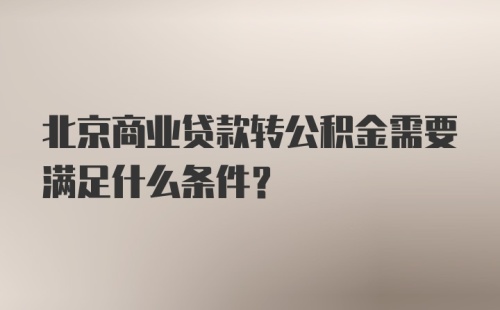 北京商业贷款转公积金需要满足什么条件？