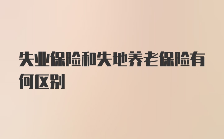 失业保险和失地养老保险有何区别