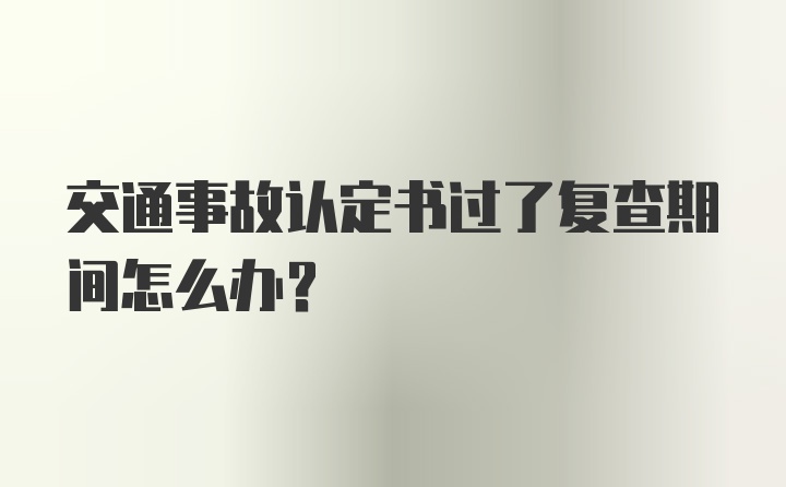 交通事故认定书过了复查期间怎么办？