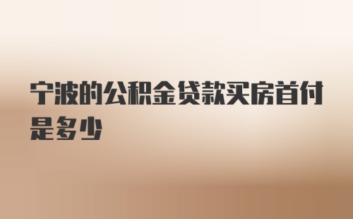 宁波的公积金贷款买房首付是多少