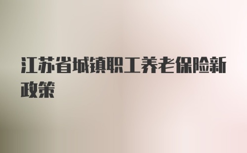 江苏省城镇职工养老保险新政策