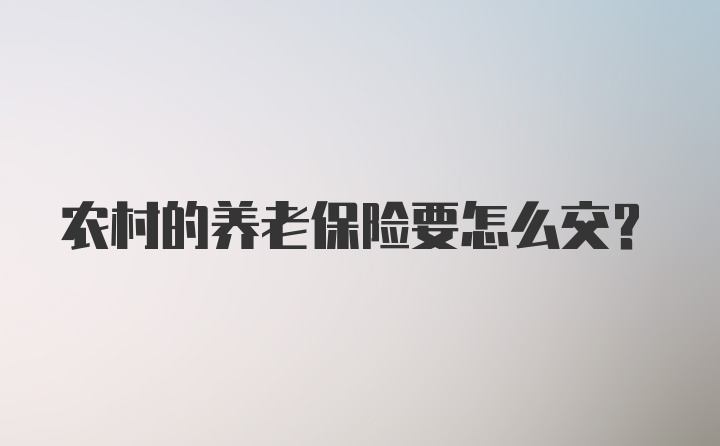 农村的养老保险要怎么交？